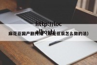 麻花豆国产剧传煤（麻花豆腐怎么做的法）