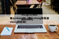 糖心vlong91（糖心vlong和普通vlong的区别）