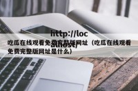 吃瓜在线观看免费完整版网址（吃瓜在线观看免费完整版网址是什么）