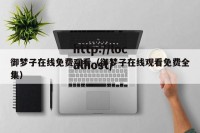 御梦子在线免费观看（御梦子在线观看免费全集）