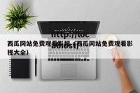 西瓜网站免费观看影视（西瓜网站免费观看影视大全）