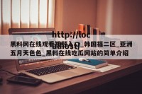 黑料网在线观看视频入口_韩国福二区_亚洲五月天色色_黑料在线吃瓜网站的简单介绍