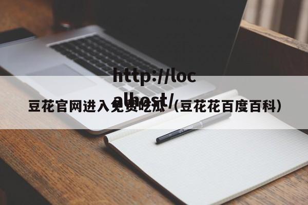 豆花官网进入免费吃瓜(豆花花百度百科)